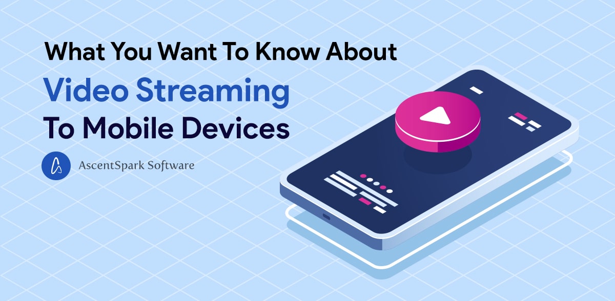What You Want To Know About Video Streaming To Mobile Devices Ascentspark