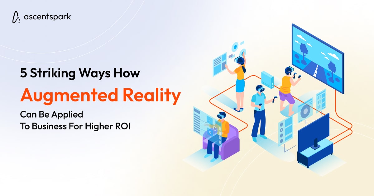 5 Ways How AR Can Be Applied To Business For Higher ROI - Ascentspark
