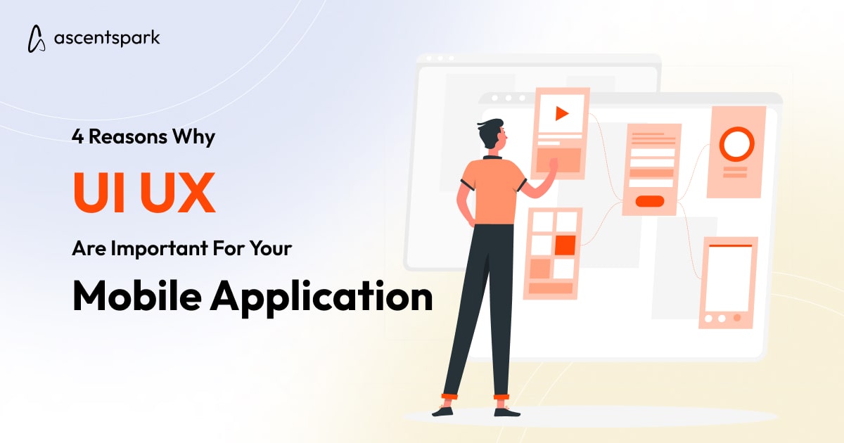 4 Reasons Why UI UX are Important for Mobile Applications - Ascentspark